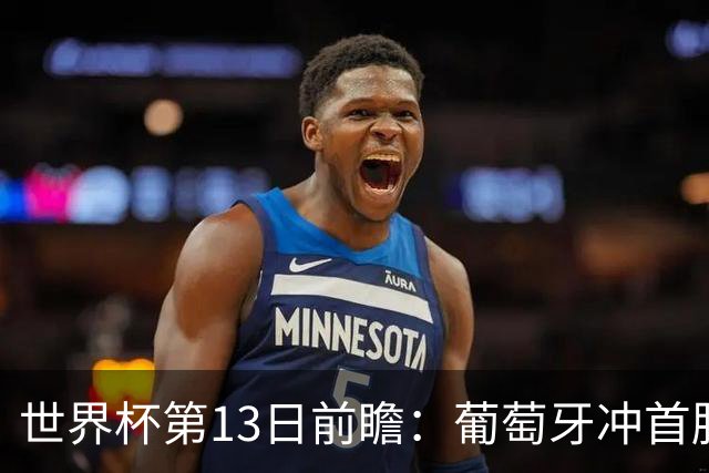 世界杯第13日前瞻：葡萄牙冲首胜 凯恩率英格兰争连胜晋级