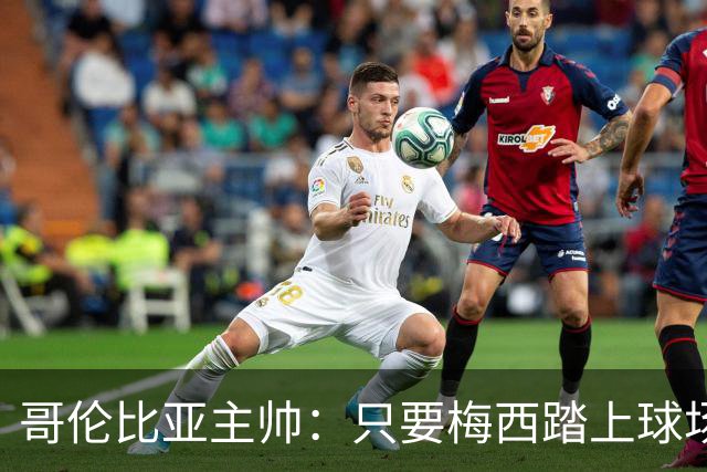 哥伦比亚主帅：只要梅西踏上球场，他就是最好的球员之一