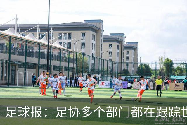 足球报：足协多个部门都在跟踪世界杯，国管部重点跟踪亚洲参赛队